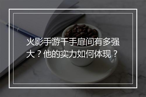 火影手游千手扉间有多强大？他的实力如何体现？