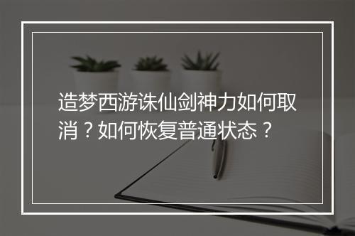 造梦西游诛仙剑神力如何取消?如何恢复普通状态?