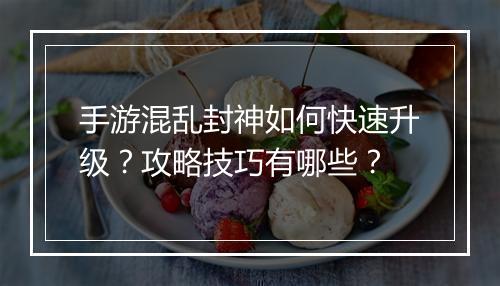 手游混乱封神如何快速升级？攻略技巧有哪些？