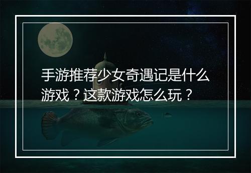 手游推荐少女奇遇记是什么游戏?这款游戏怎么玩?