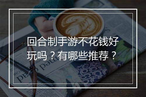 回合制手游不花钱好玩吗？有哪些推荐？