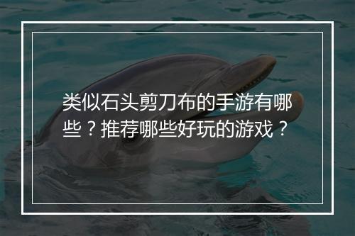 类似石头剪刀布的手游有哪些?推荐哪些好玩的游戏?