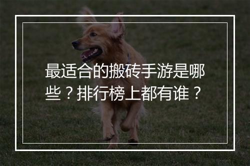 最适合的搬砖手游是哪些?排行榜上都有谁?