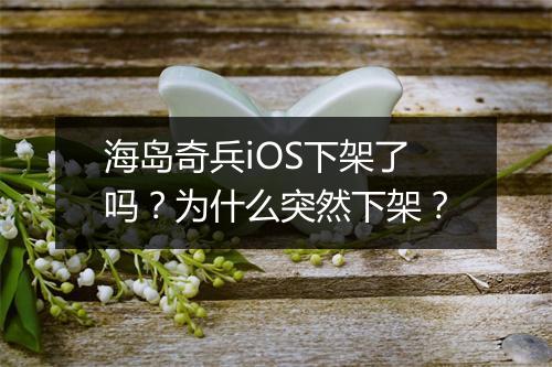 海岛奇兵iOS下架了吗？为什么突然下架？