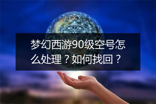 梦幻西游90级空号怎么处理?如何找回?
