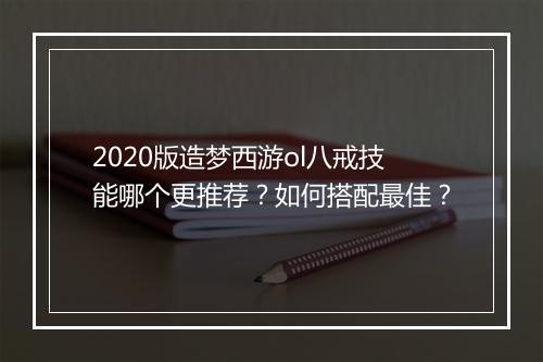 2020版造梦西游ol八戒技能哪个更推荐?如何搭配最佳?