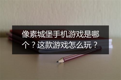 像素城堡手机游戏是哪个?这款游戏怎么玩?