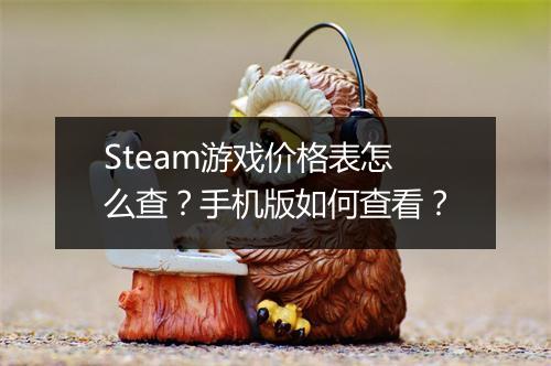 Steam游戏价格表怎么查?手机版如何查看?