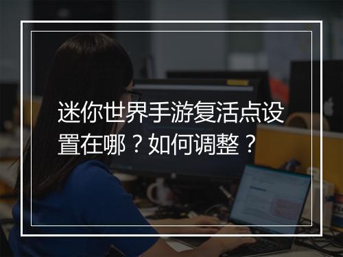 迷你世界手游复活点设置在哪?如何调整?