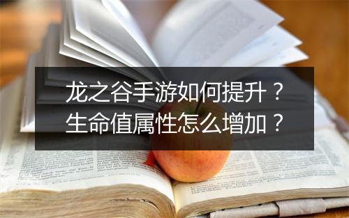 龙之谷手游如何提升？生命值属性怎么增加？