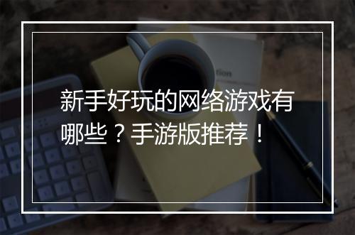 新手好玩的网络游戏有哪些?手游版推荐!