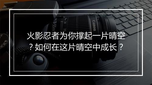 火影忍者为你撑起一片晴空?如何在这片晴空中成长?