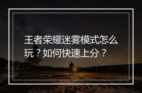 王者荣耀迷雾模式怎么玩？如何快速上分？