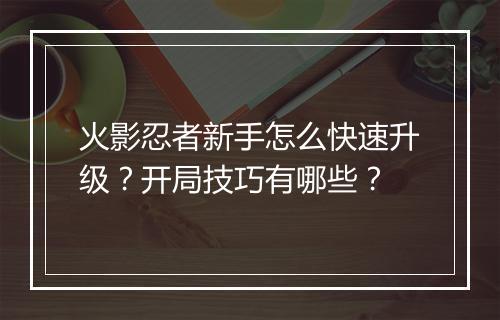 火影忍者新手怎么快速升级？开局技巧有哪些？