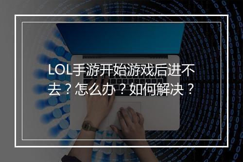 LOL手游开始游戏后进不去?怎么办?如何解决?