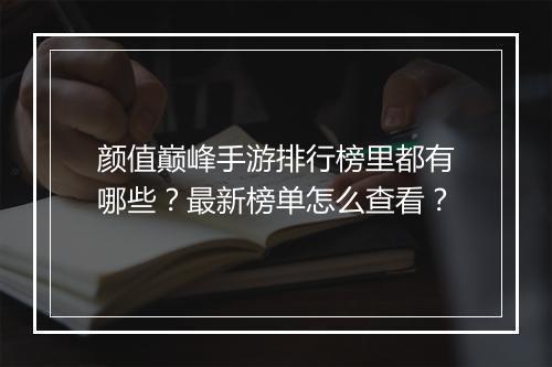 颜值巅峰手游排行榜里都有哪些?最新榜单怎么查看?