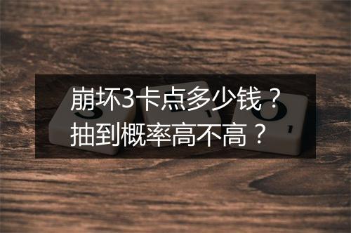 崩坏3卡点多少钱？抽到概率高不高？