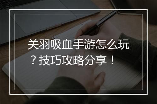 关羽吸血手游怎么玩?技巧攻略分享!