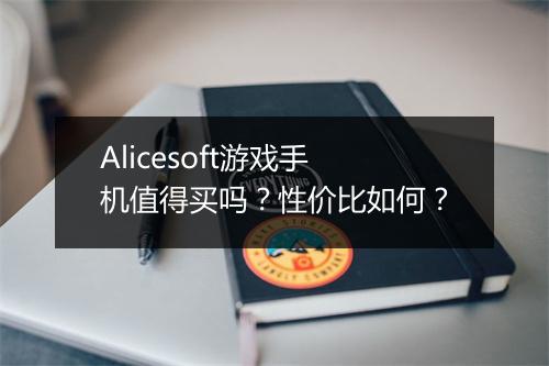 Alicesoft游戏手机值得买吗?性价比如何?