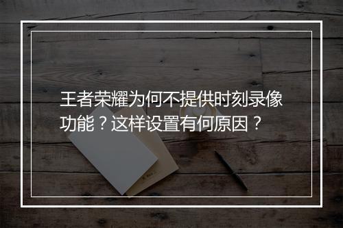 王者荣耀为何不提供时刻录像功能?这样设置有何原因?