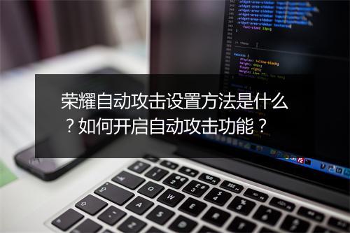 荣耀自动攻击设置方法是什么?如何开启自动攻击功能?