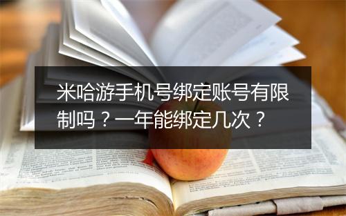 米哈游手机号绑定账号有限制吗?一年能绑定几次?