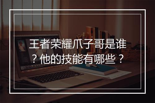 王者荣耀爪子哥是谁?他的技能有哪些?