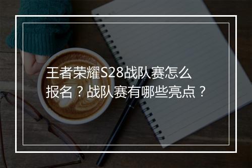 王者荣耀S28战队赛怎么报名?战队赛有哪些亮点?