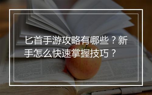 匕首手游攻略有哪些?新手怎么快速掌握技巧?