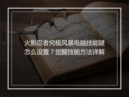 火影忍者究极风暴电脑技能键怎么设置?觉醒技能方法详解