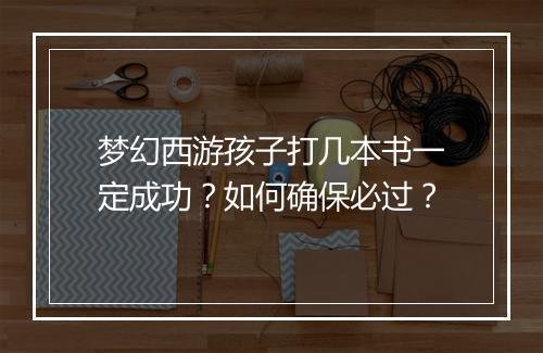 梦幻西游孩子打几本书一定成功?如何确保必过?