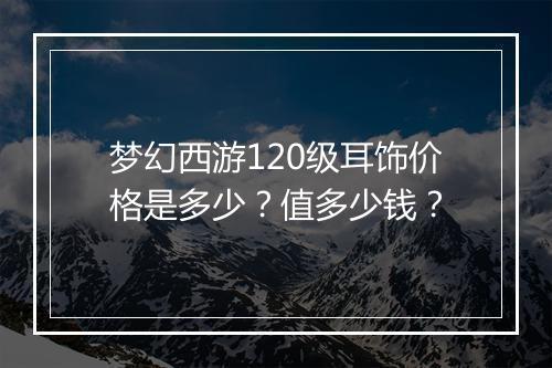 梦幻西游120级耳饰价格是多少?值多少钱?
