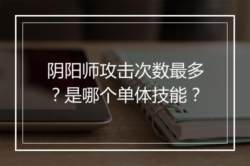 阴阳师攻击次数最多?是哪个单体技能?