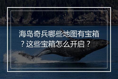 海岛奇兵哪些地图有宝箱?这些宝箱怎么开启?