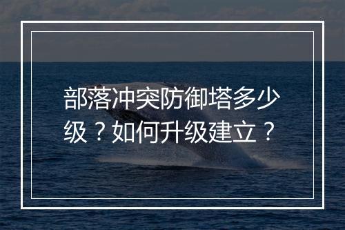 部落冲突防御塔多少级？如何升级建立？
