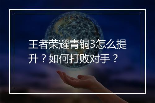 王者荣耀青铜3怎么提升？如何打败对手？