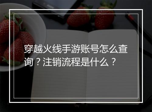 穿越火线手游账号怎么查询？注销流程是什么？