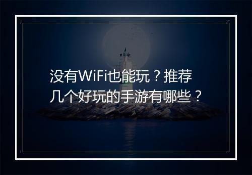 没有WiFi也能玩?推荐几个好玩的手游有哪些?