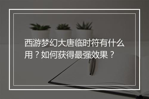 西游梦幻大唐临时符有什么用?如何获得最强效果?
