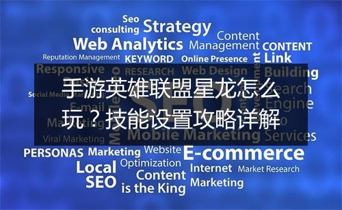 手游英雄联盟星龙怎么玩？技能设置攻略详解