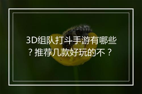 3D组队打斗手游有哪些?推荐几款好玩的不?
