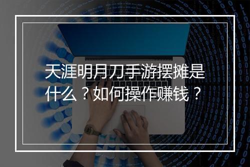 天涯明月刀手游摆摊是什么？如何操作赚钱？