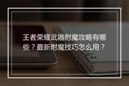 王者荣耀武器附魔攻略有哪些?最新附魔技巧怎么用?