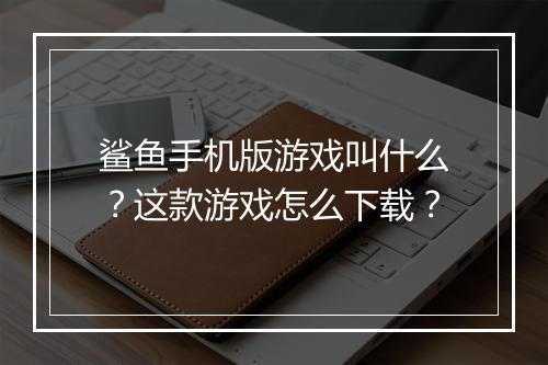 鲨鱼手机版游戏叫什么？这款游戏怎么下载？