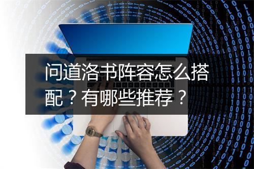 问道洛书阵容怎么搭配？有哪些推荐？