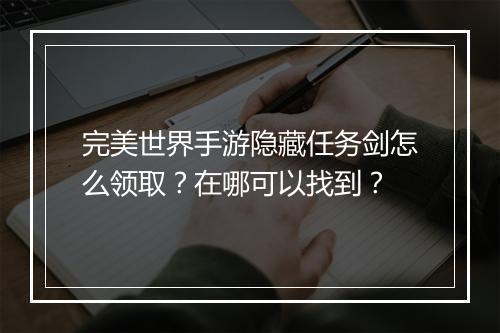 完美世界手游隐藏任务剑怎么领取?在哪可以找到?