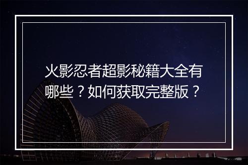 火影忍者超影秘籍大全有哪些?如何获取完整版?