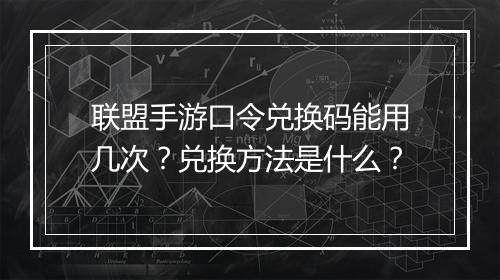 联盟手游口令兑换码能用几次?兑换方法是什么?