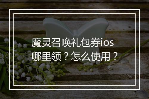 魔灵召唤礼包券ios哪里领？怎么使用？