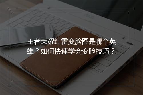 王者荣耀红雷变脸图是哪个英雄？如何快速学会变脸技巧？